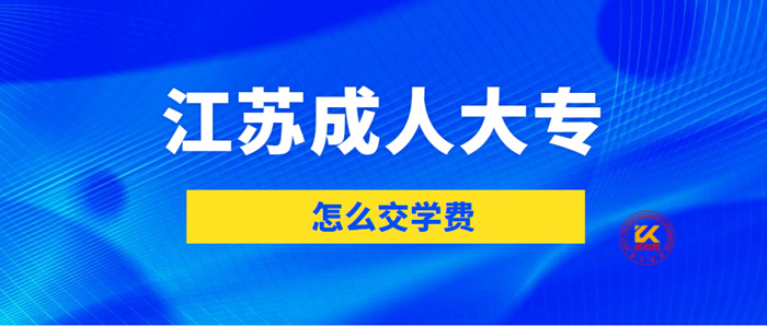 江苏成人大专怎么交学费？